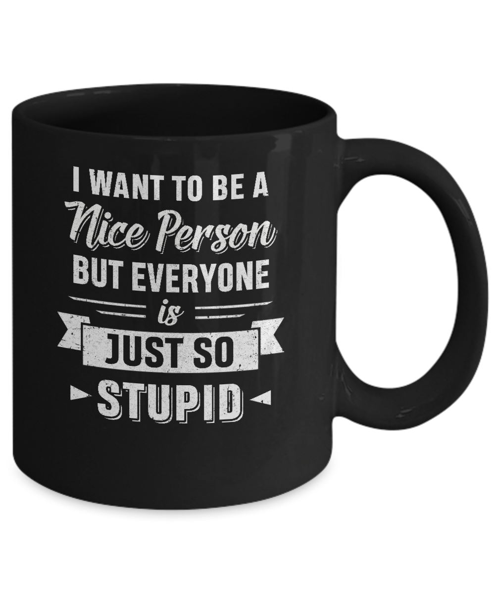 I Want To Be A Nice Person But Everyone Is Just So Stupid Mug Coffee Mug | Teecentury.com