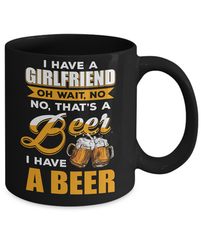 I Have A Girlfriend Oh Wait No No That's A Beer I Have A Beer Mug Coffee Mug | Teecentury.com