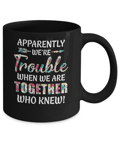 Apparently We're Trouble When We Are Together Who Knew Mug Coffee Mug | Teecentury.com