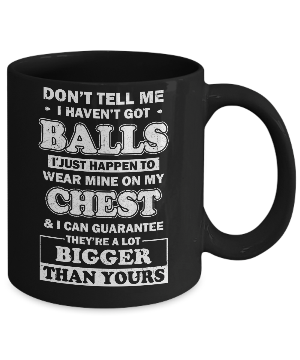 Don't Tell Me I Haven't Got Balls They Bigger Than Yours Mug Coffee Mug | Teecentury.com