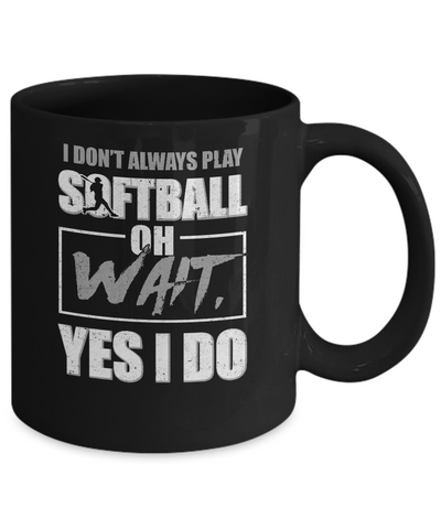 I Don't Always Play Softball Oh Wait Yes I Do Mug Coffee Mug | Teecentury.com