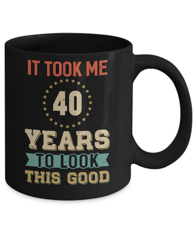 Vintage 40Th Birthday Took Me 40 Years Old Look This Good Mug Coffee Mug | Teecentury.com