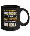 A Day Without Lacrosse Is Like Just Kidding I Have No Idea Mug Coffee Mug | Teecentury.com