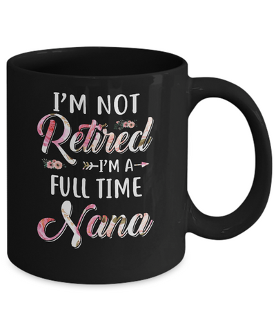 I'm Not Retired I'm A Full Time Nana Mothers Day Mug Coffee Mug | Teecentury.com