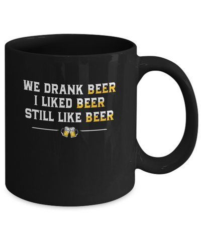 We Drank Beer I Liked Beer Still Like Beer Mug Coffee Mug | Teecentury.com