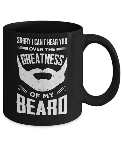 Sorry I Can't Hear You Over The Greatness Of My Beard Mug Coffee Mug | Teecentury.com