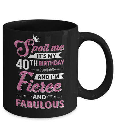 Spoil Me It's My 40Th Birthday And I'm Fierce And Fabulous Coffee Mug | Teecentury.com