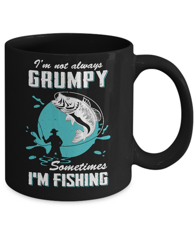 Funny I'm Not Grumpy Sometimes I'm Fishing Mug Coffee Mug | Teecentury.com