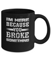 I'm Here Because You Broke Something Mug Coffee Mug | Teecentury.com