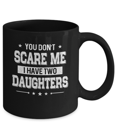 You Don't Scare Me I Have Two Daughters Fathers Day Mug Coffee Mug | Teecentury.com