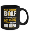A Day Without Golf Is Like Just Kidding I Have No Idea Mug Coffee Mug | Teecentury.com