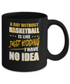 A Day Without Basketball Is Like Just Kidding I Have No Idea Mug Coffee Mug | Teecentury.com