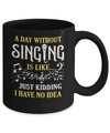 A Day Without Singing Just Kidding I Have No Idea Mug Coffee Mug | Teecentury.com