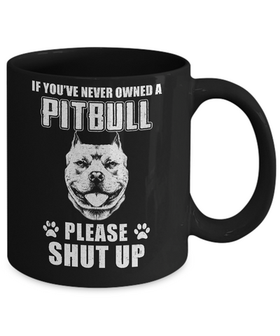If You've Never Owned A Pit Bull Please Shut Up Lover Mug Coffee Mug | Teecentury.com