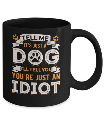 Tell me it's JUST A DOG you're JUST AN IDIOT Mug Coffee Mug | Teecentury.com