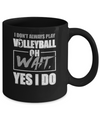 I Don't Always Play Volleyball Oh Wait Yes I Do Mug Coffee Mug | Teecentury.com