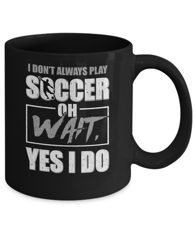 I Don't Always Play Soccer Oh Wait Yes I Do Mug Coffee Mug | Teecentury.com