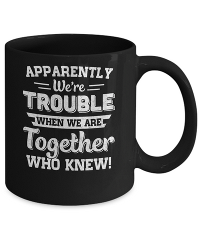 Apparently We're Trouble When We Are Together Who Knew Mug Coffee Mug | Teecentury.com