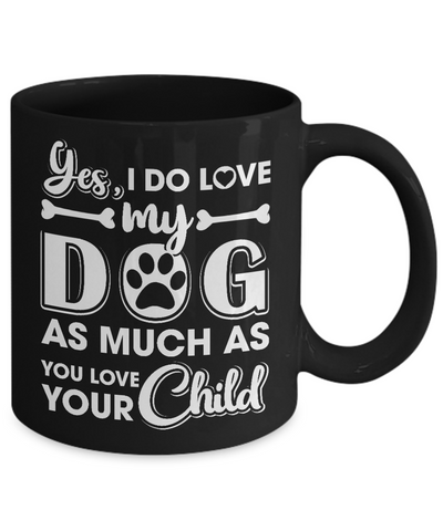 Yes I Do Love My Dog As Much As You Love Your Child Mug Coffee Mug | Teecentury.com