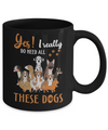 Yes I Really Do Need All These Dogs Mug Coffee Mug | Teecentury.com