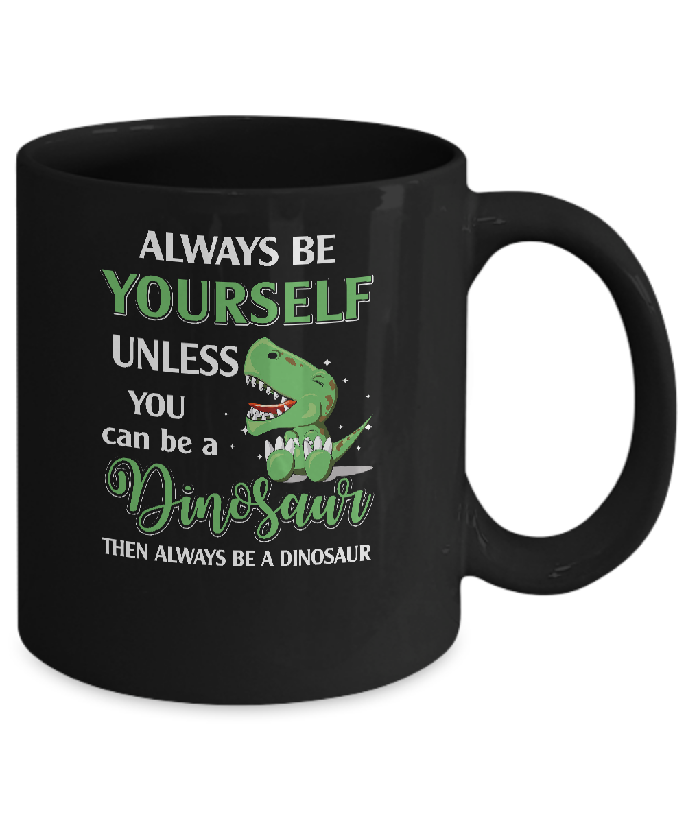 Always Be Yourself Unless You Can Be A Dinosaur Mug Coffee Mug | Teecentury.com