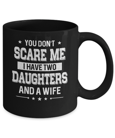 You Don't Scare Me I Have Two Daughters And A Wife Fathers Day Mug Coffee Mug | Teecentury.com