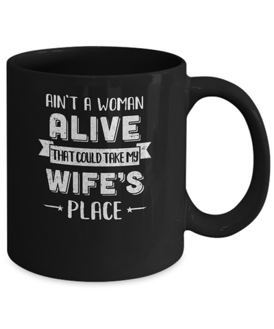 Ain't A Woman Alive That Could Take My Wife's Place Mug Coffee Mug | Teecentury.com