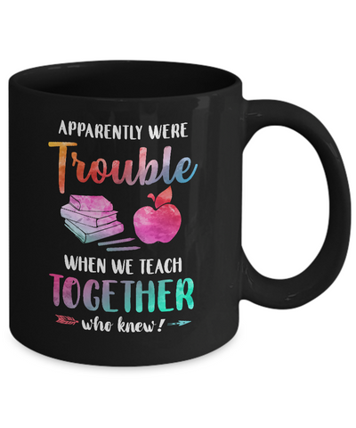 Apparently We're Trouble When We Teach Together Teacher Mug Coffee Mug | Teecentury.com