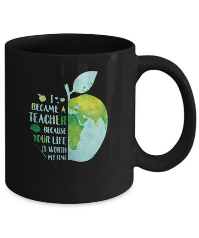 I Became A Teacher Because Your Life Is Worth My Time Earth Mug Coffee Mug | Teecentury.com