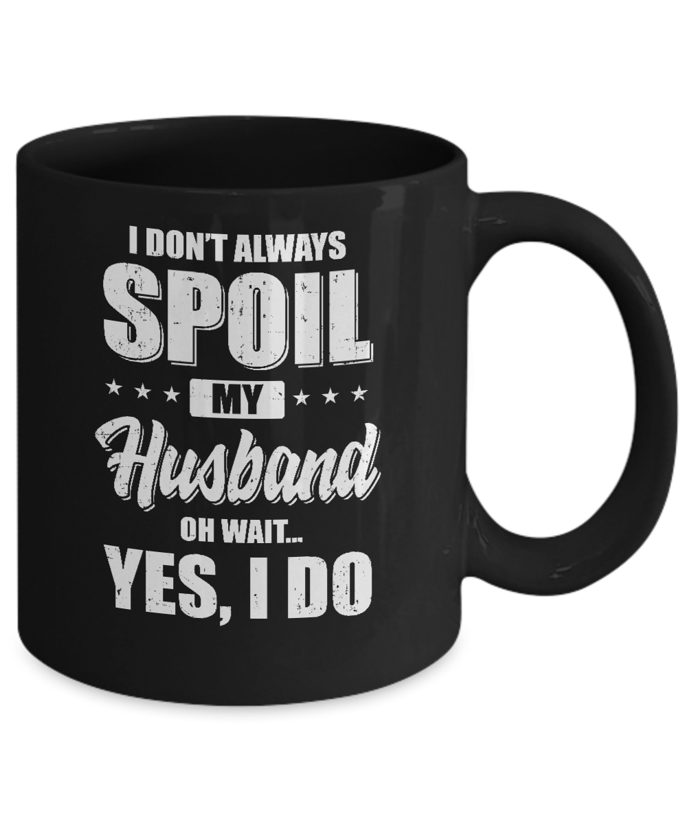 I Don't Always Spoil My Husband Oh Wait Yes I Do Wife Mug Coffee Mug | Teecentury.com