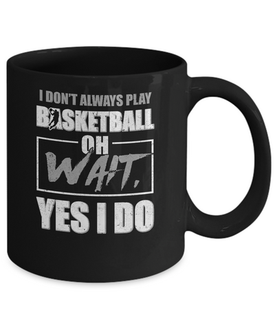 I Don't Always Play Basketball Oh Wait Yes I Do Mug Coffee Mug | Teecentury.com