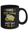 School Bus Driver Omg Stop Talking Just Say 10-4 Mug Coffee Mug | Teecentury.com