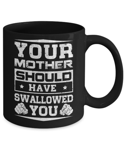 Your Mother Should Have Swallowed You Mug Coffee Mug | Teecentury.com