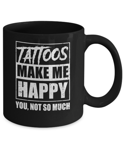 Tattoos Make Me Happy You Not So Much Tattooed Mug Coffee Mug | Teecentury.com