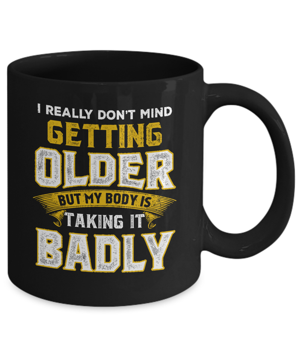 I Really Don't Mind Getting Older But My Body Is Taking It Badly Mug Coffee Mug | Teecentury.com