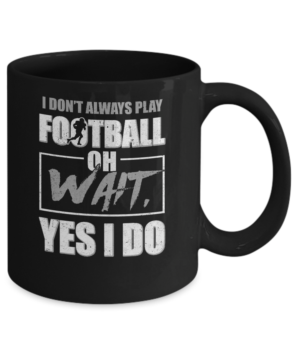 I Don't Always Play Football Oh Wait Yes I Do Mug Coffee Mug | Teecentury.com