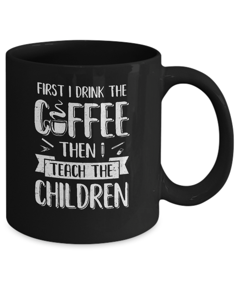First I Drink The Coffee Then Teach Children Teacher Mug Coffee Mug | Teecentury.com