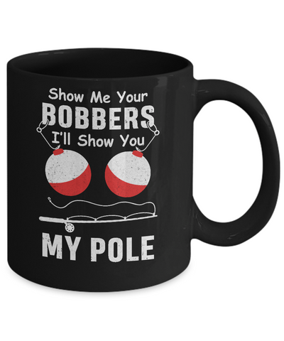 Show Me Your Bobbers I'll Show You My Pole Fishing Mug Coffee Mug | Teecentury.com