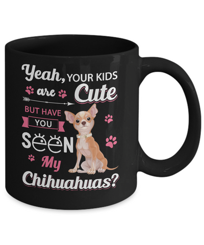 Your Kids Are Cute But Have You Seen My Chihuahuas Mug Coffee Mug | Teecentury.com