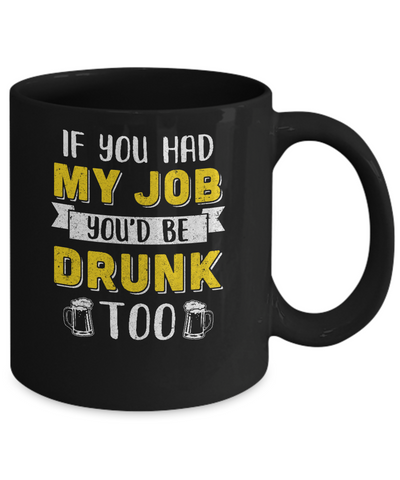 If You Had My Job You'd Be Drunk Too Funny Beer Mug Coffee Mug | Teecentury.com