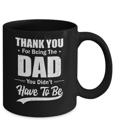Thank You For Being The Dad You Didnt Have To Be Fathers Day Mug Coffee Mug | Teecentury.com