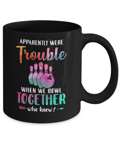 Apparently We're Trouble When We Bowl Together Mug Coffee Mug | Teecentury.com