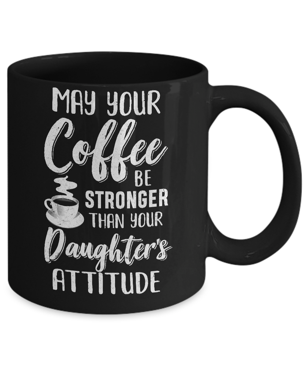 May Your Coffee Be Stronger Than Your Daughter's Attitude