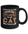 Leave Me Alone I'm Only Speaking To My Cat Today Mug Coffee Mug | Teecentury.com
