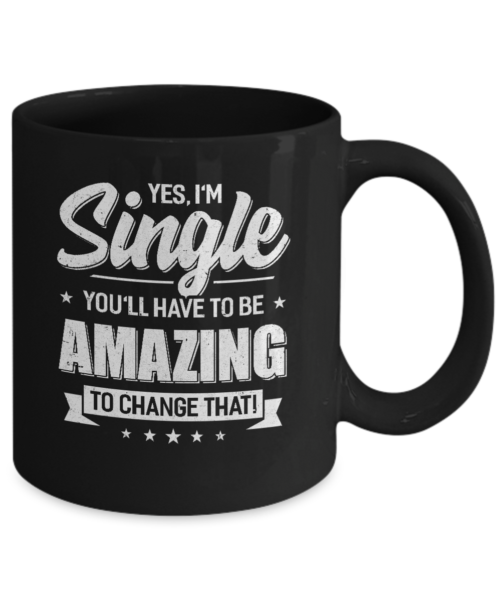 Yes I'm Single And You'll Have To Be Amazing To Change That Mug Coffee Mug | Teecentury.com