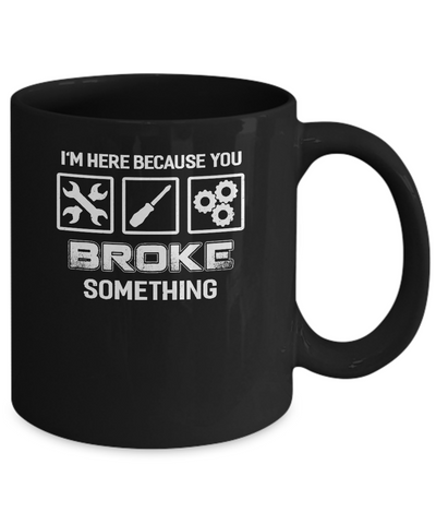 I'm Here Because You Broke Something Mechanic Mug Coffee Mug | Teecentury.com