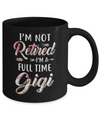 I'm Not Retired I'm A Full Time Gigi Mothers Day Mug Coffee Mug | Teecentury.com