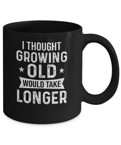 I Thought Growing Old Would Take Longer Funny Old Man Mug Coffee Mug | Teecentury.com