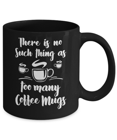 There Is No Such Thing As Too Many Coffee Mugs Mug Coffee Mug | Teecentury.com