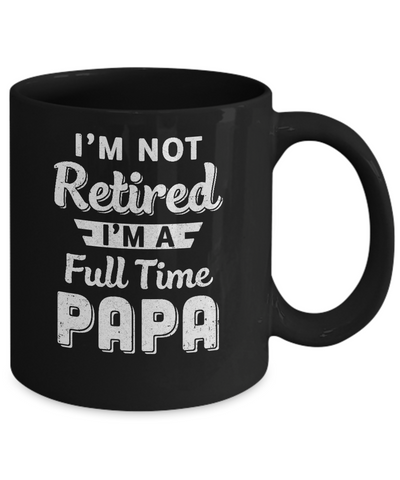 I'm Not Retired I'm A Full Time Papa Fathers Day Mug Coffee Mug | Teecentury.com